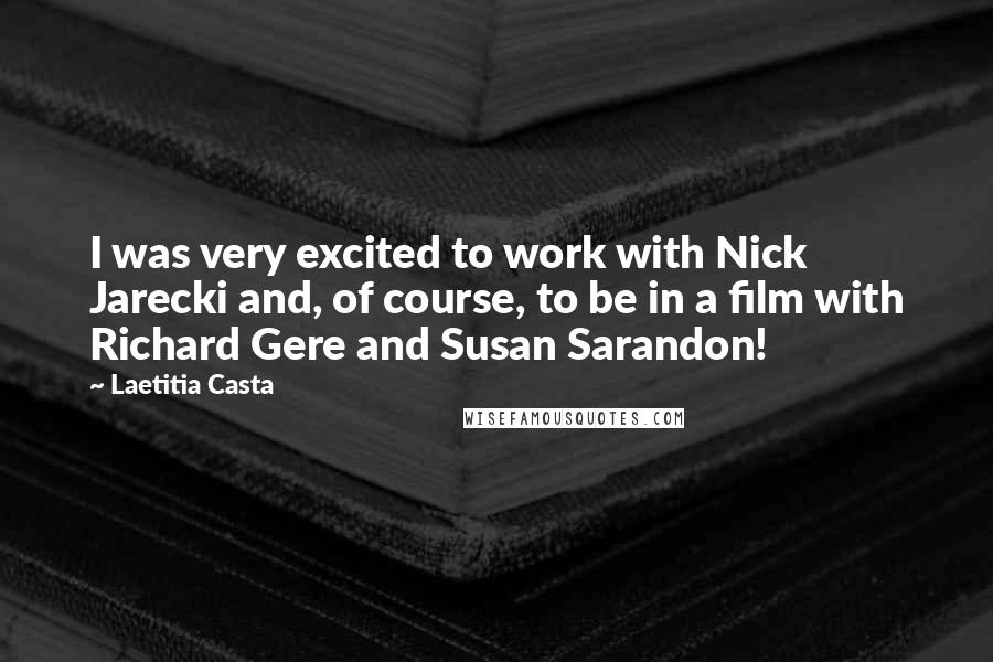 Laetitia Casta Quotes: I was very excited to work with Nick Jarecki and, of course, to be in a film with Richard Gere and Susan Sarandon!