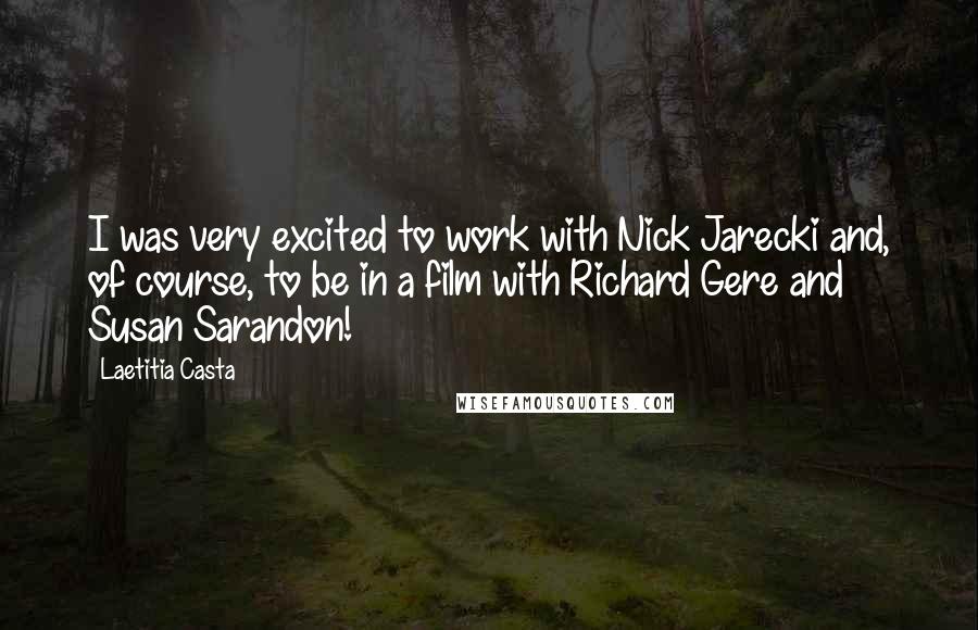 Laetitia Casta Quotes: I was very excited to work with Nick Jarecki and, of course, to be in a film with Richard Gere and Susan Sarandon!