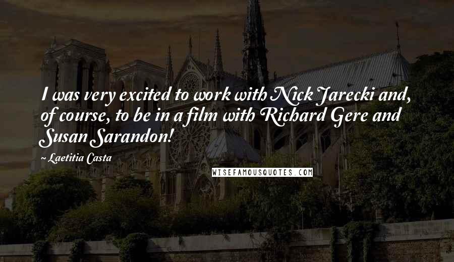 Laetitia Casta Quotes: I was very excited to work with Nick Jarecki and, of course, to be in a film with Richard Gere and Susan Sarandon!