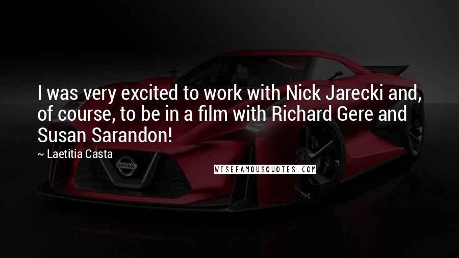 Laetitia Casta Quotes: I was very excited to work with Nick Jarecki and, of course, to be in a film with Richard Gere and Susan Sarandon!