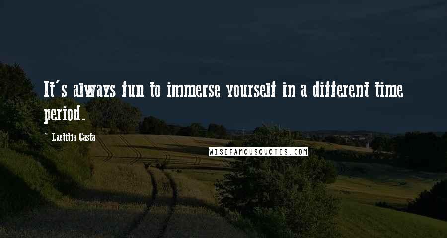 Laetitia Casta Quotes: It's always fun to immerse yourself in a different time period.