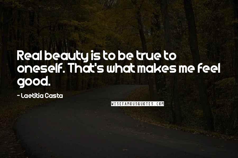 Laetitia Casta Quotes: Real beauty is to be true to oneself. That's what makes me feel good.