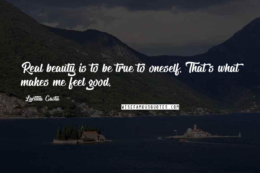 Laetitia Casta Quotes: Real beauty is to be true to oneself. That's what makes me feel good.