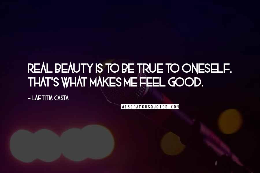 Laetitia Casta Quotes: Real beauty is to be true to oneself. That's what makes me feel good.