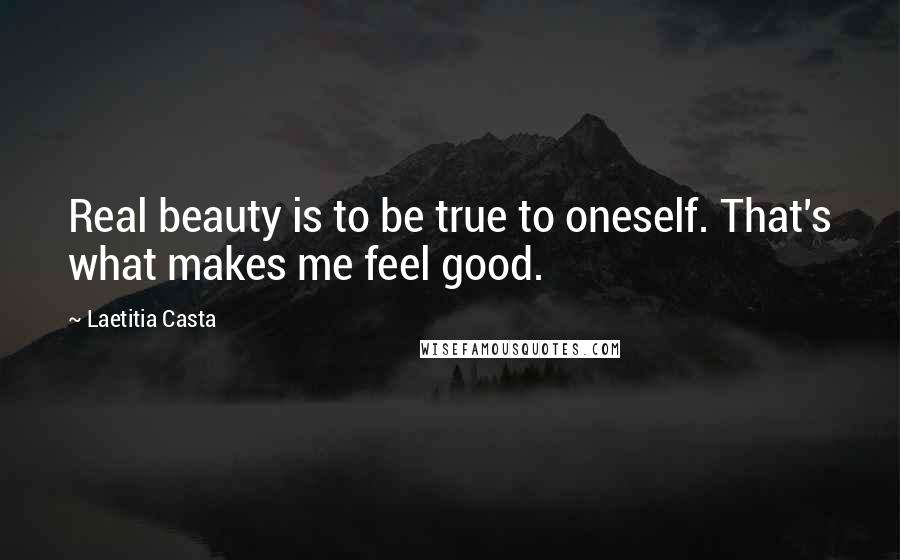 Laetitia Casta Quotes: Real beauty is to be true to oneself. That's what makes me feel good.