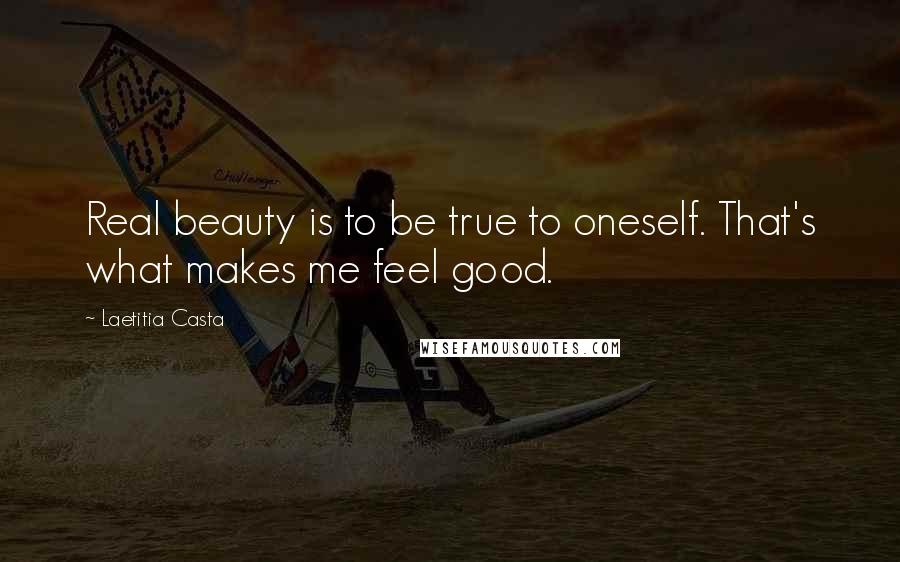 Laetitia Casta Quotes: Real beauty is to be true to oneself. That's what makes me feel good.