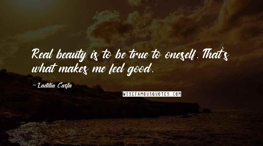 Laetitia Casta Quotes: Real beauty is to be true to oneself. That's what makes me feel good.