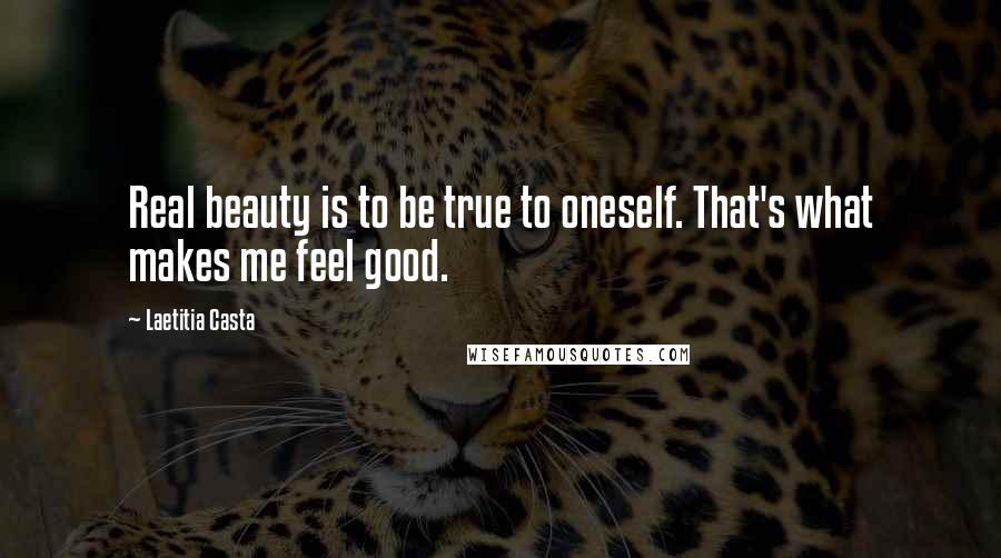 Laetitia Casta Quotes: Real beauty is to be true to oneself. That's what makes me feel good.