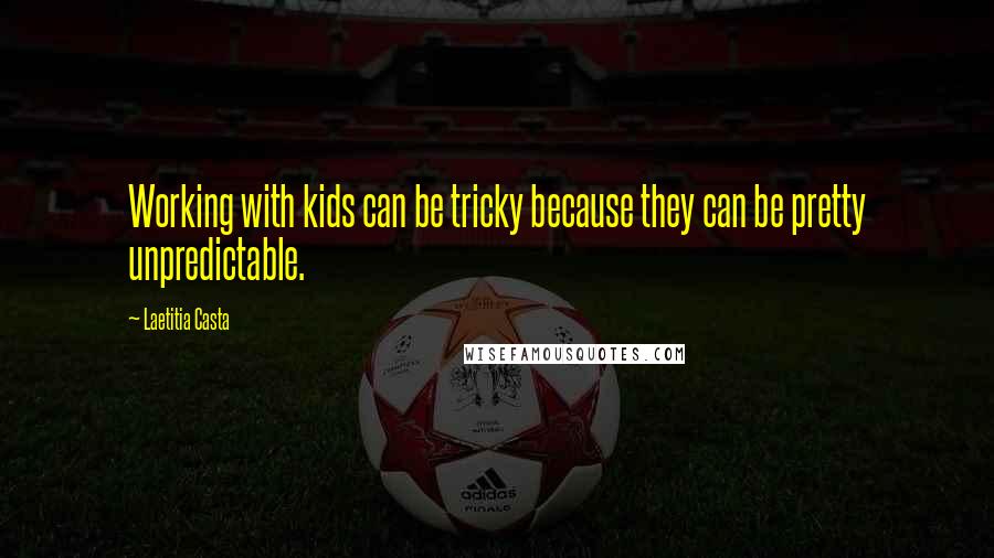 Laetitia Casta Quotes: Working with kids can be tricky because they can be pretty unpredictable.