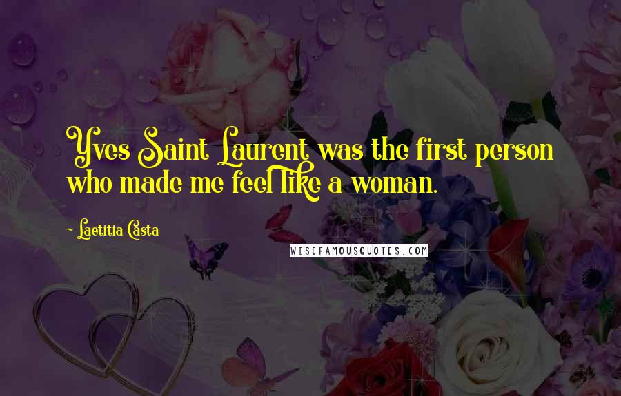 Laetitia Casta Quotes: Yves Saint Laurent was the first person who made me feel like a woman.