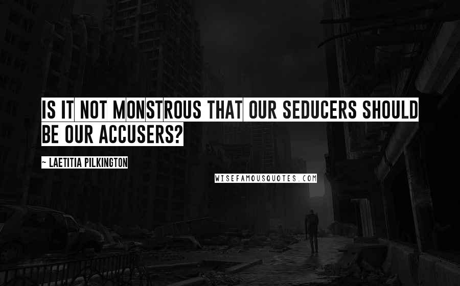 Laetitia Pilkington Quotes: Is it not monstrous that our seducers should be our accusers?