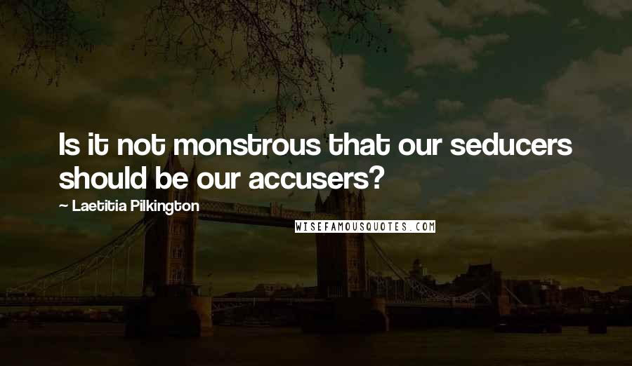 Laetitia Pilkington Quotes: Is it not monstrous that our seducers should be our accusers?