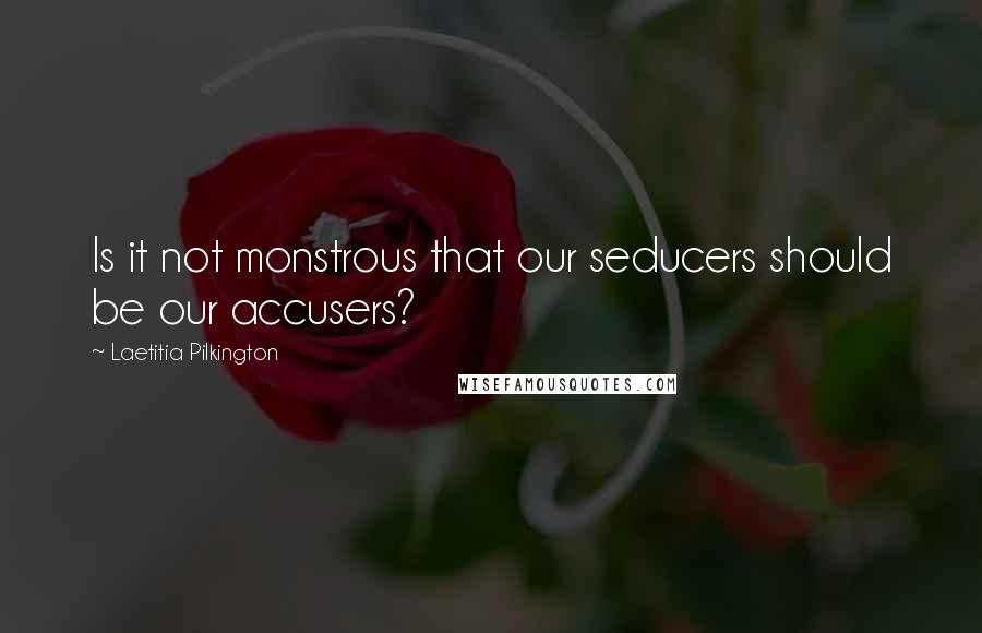 Laetitia Pilkington Quotes: Is it not monstrous that our seducers should be our accusers?