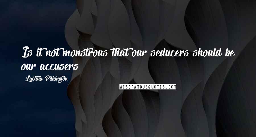 Laetitia Pilkington Quotes: Is it not monstrous that our seducers should be our accusers?