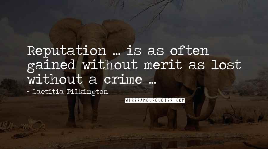 Laetitia Pilkington Quotes: Reputation ... is as often gained without merit as lost without a crime ...