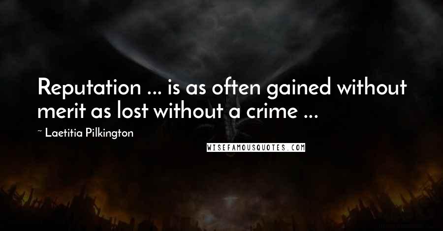 Laetitia Pilkington Quotes: Reputation ... is as often gained without merit as lost without a crime ...