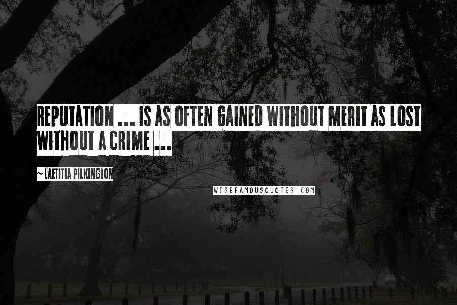 Laetitia Pilkington Quotes: Reputation ... is as often gained without merit as lost without a crime ...