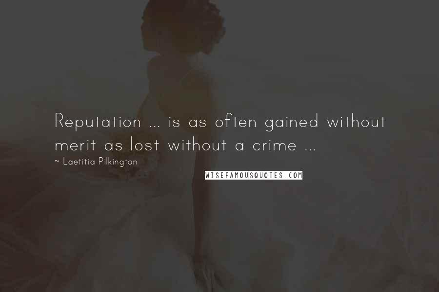 Laetitia Pilkington Quotes: Reputation ... is as often gained without merit as lost without a crime ...