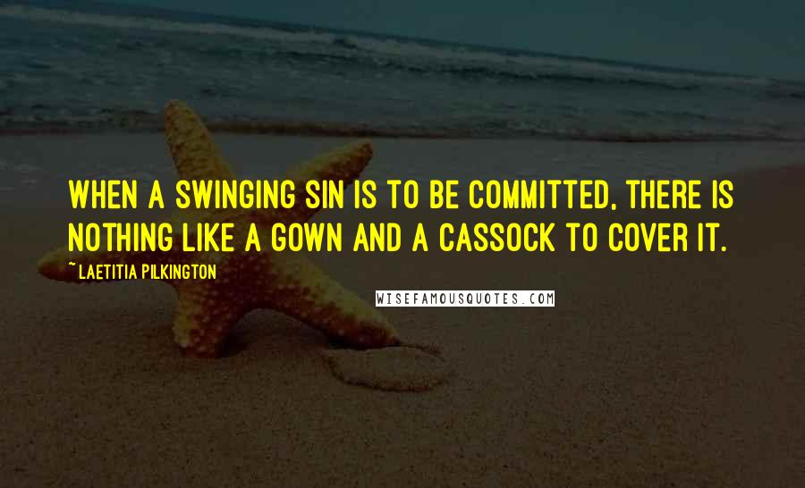 Laetitia Pilkington Quotes: When a swinging sin is to be committed, there is nothing like a gown and a cassock to cover it.