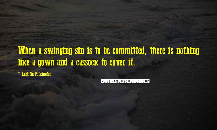 Laetitia Pilkington Quotes: When a swinging sin is to be committed, there is nothing like a gown and a cassock to cover it.