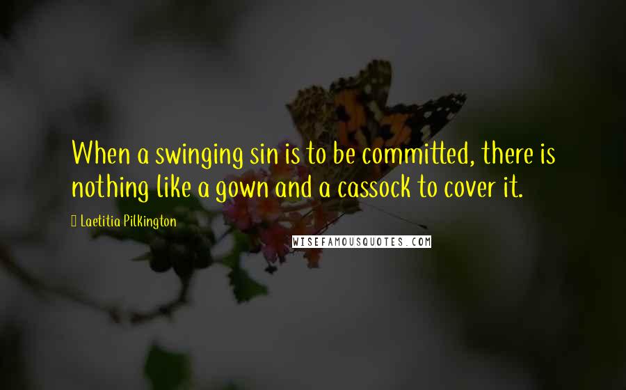 Laetitia Pilkington Quotes: When a swinging sin is to be committed, there is nothing like a gown and a cassock to cover it.