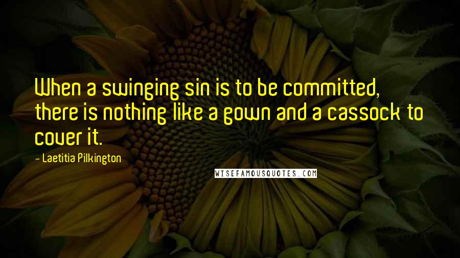 Laetitia Pilkington Quotes: When a swinging sin is to be committed, there is nothing like a gown and a cassock to cover it.