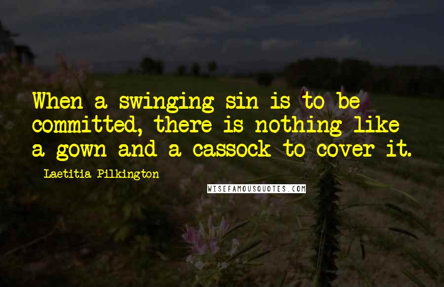 Laetitia Pilkington Quotes: When a swinging sin is to be committed, there is nothing like a gown and a cassock to cover it.