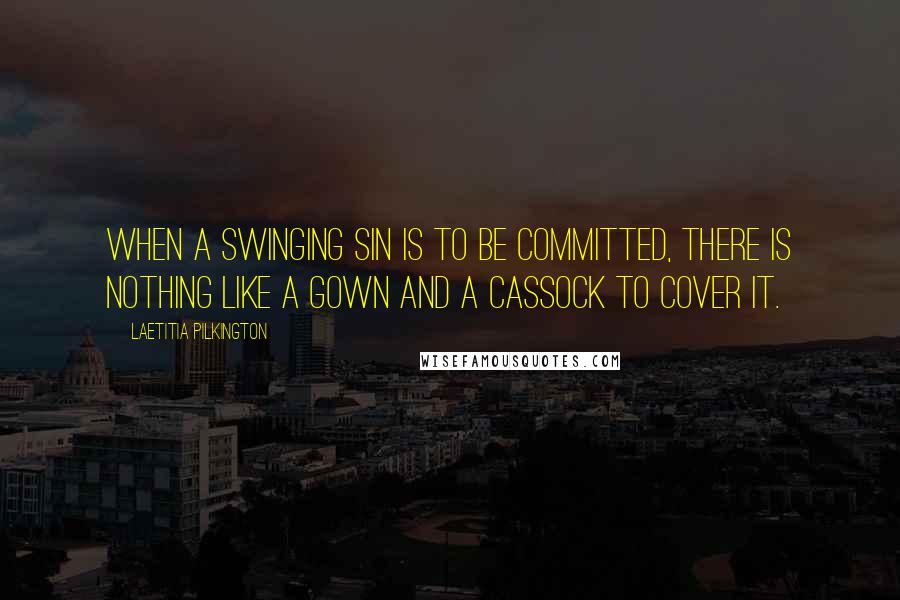 Laetitia Pilkington Quotes: When a swinging sin is to be committed, there is nothing like a gown and a cassock to cover it.