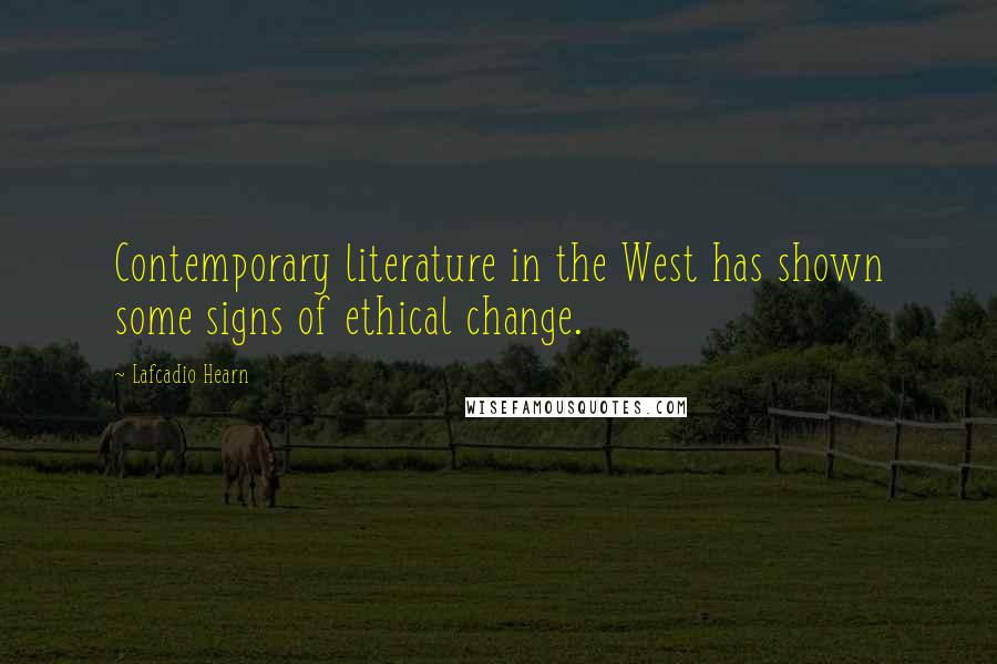 Lafcadio Hearn Quotes: Contemporary literature in the West has shown some signs of ethical change.