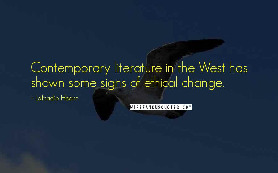 Lafcadio Hearn Quotes: Contemporary literature in the West has shown some signs of ethical change.