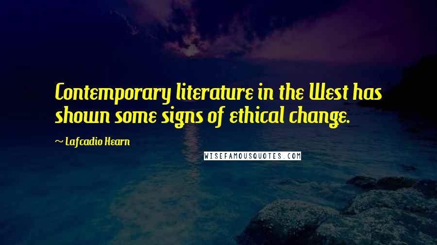 Lafcadio Hearn Quotes: Contemporary literature in the West has shown some signs of ethical change.