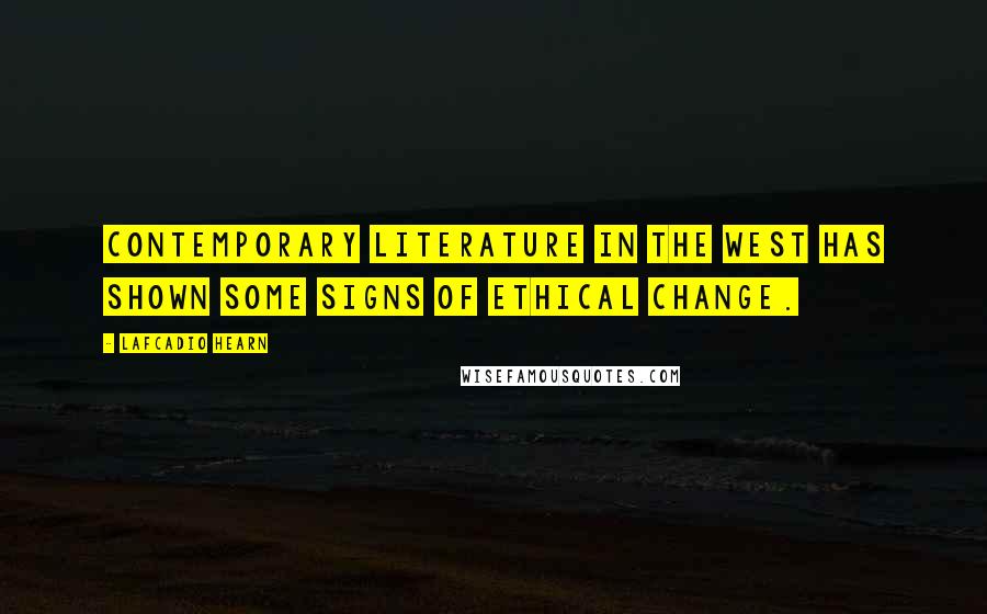 Lafcadio Hearn Quotes: Contemporary literature in the West has shown some signs of ethical change.