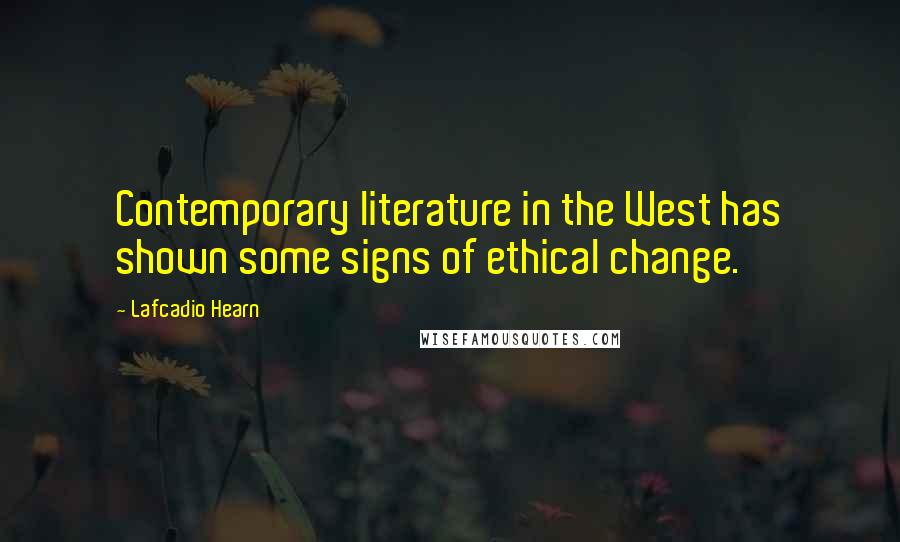 Lafcadio Hearn Quotes: Contemporary literature in the West has shown some signs of ethical change.