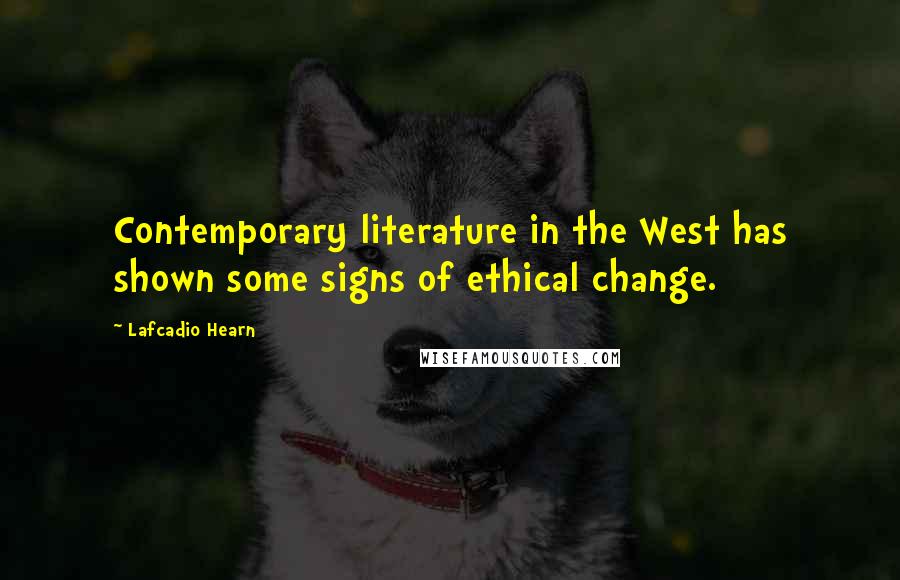Lafcadio Hearn Quotes: Contemporary literature in the West has shown some signs of ethical change.