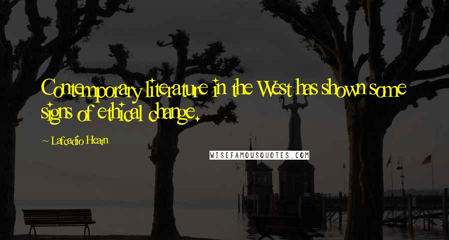 Lafcadio Hearn Quotes: Contemporary literature in the West has shown some signs of ethical change.