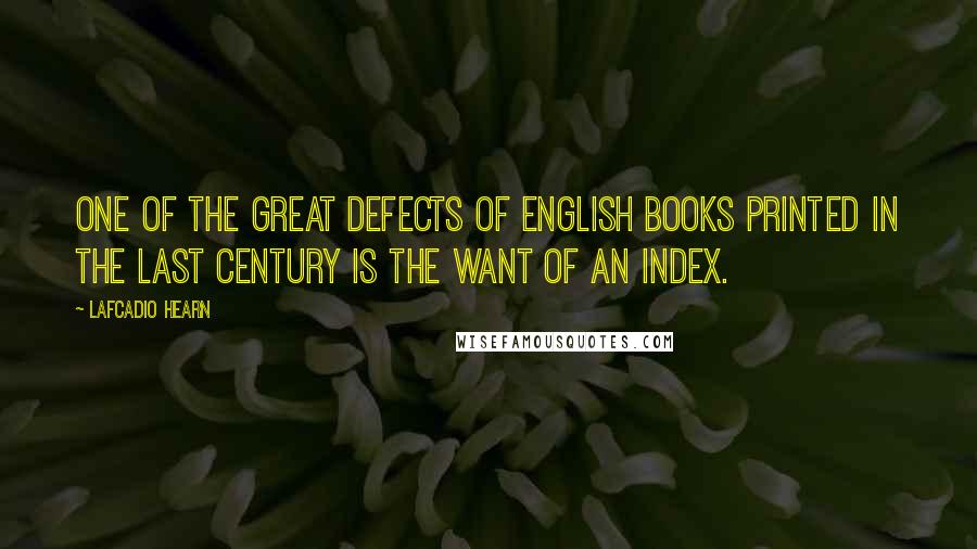 Lafcadio Hearn Quotes: One of the great defects of English books printed in the last century is the want of an index.