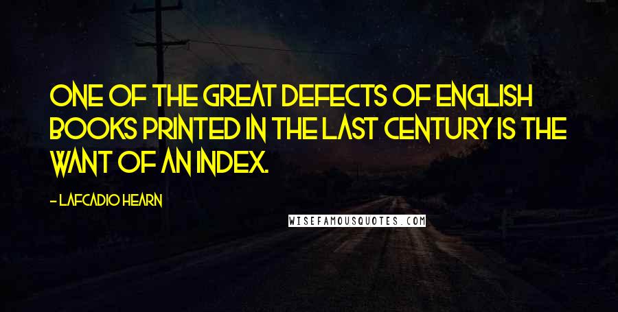 Lafcadio Hearn Quotes: One of the great defects of English books printed in the last century is the want of an index.