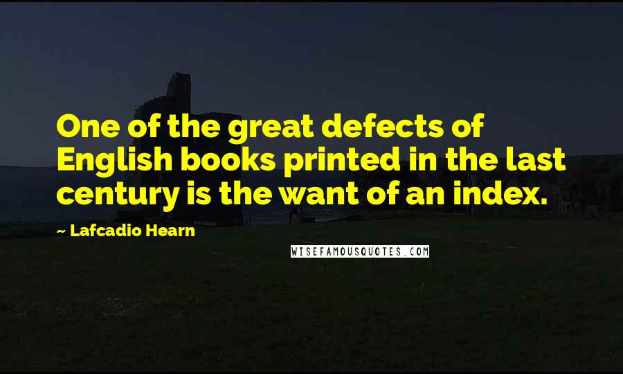 Lafcadio Hearn Quotes: One of the great defects of English books printed in the last century is the want of an index.