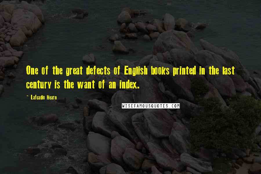 Lafcadio Hearn Quotes: One of the great defects of English books printed in the last century is the want of an index.