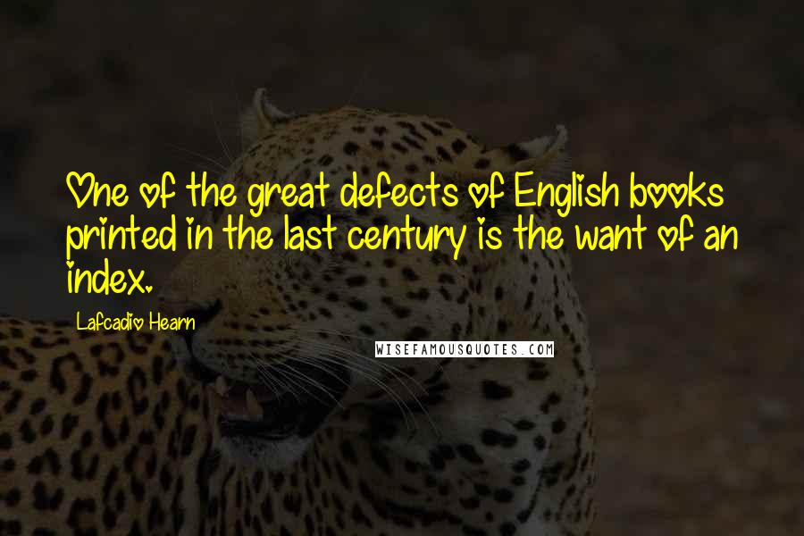 Lafcadio Hearn Quotes: One of the great defects of English books printed in the last century is the want of an index.