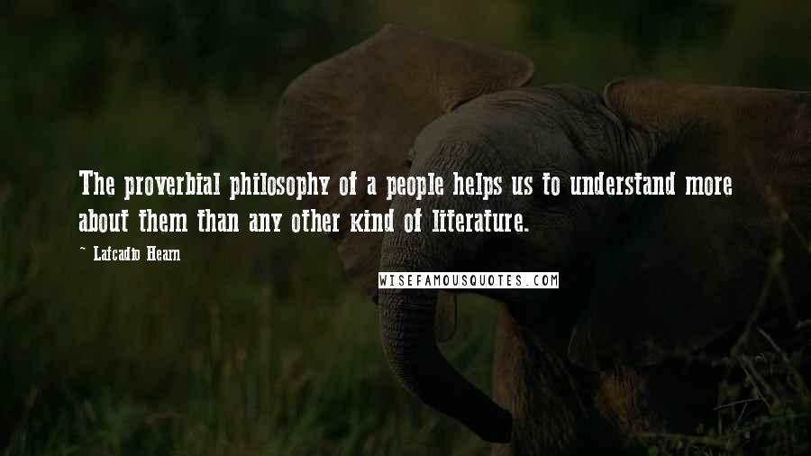 Lafcadio Hearn Quotes: The proverbial philosophy of a people helps us to understand more about them than any other kind of literature.