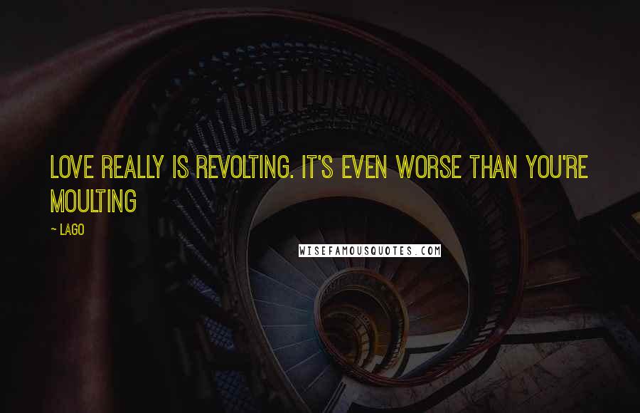 Lago Quotes: Love really is revolting. it's even worse than you're moulting