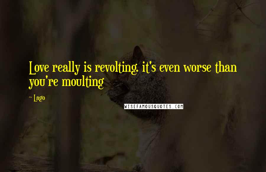 Lago Quotes: Love really is revolting. it's even worse than you're moulting