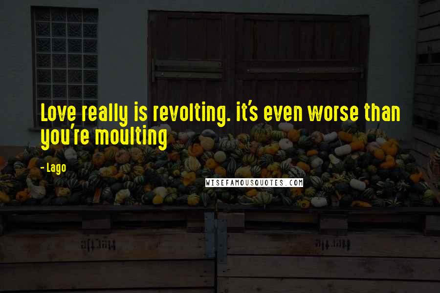 Lago Quotes: Love really is revolting. it's even worse than you're moulting