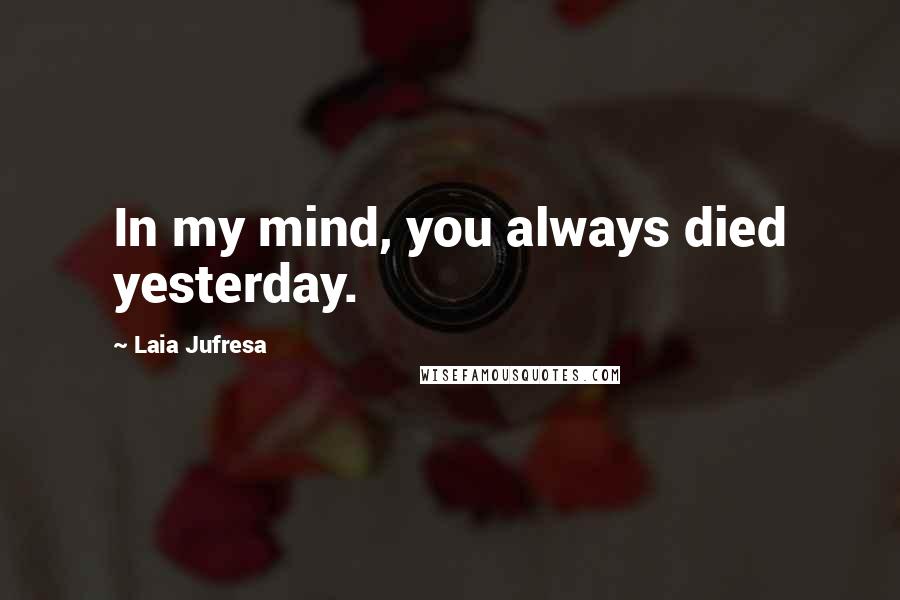 Laia Jufresa Quotes: In my mind, you always died yesterday.