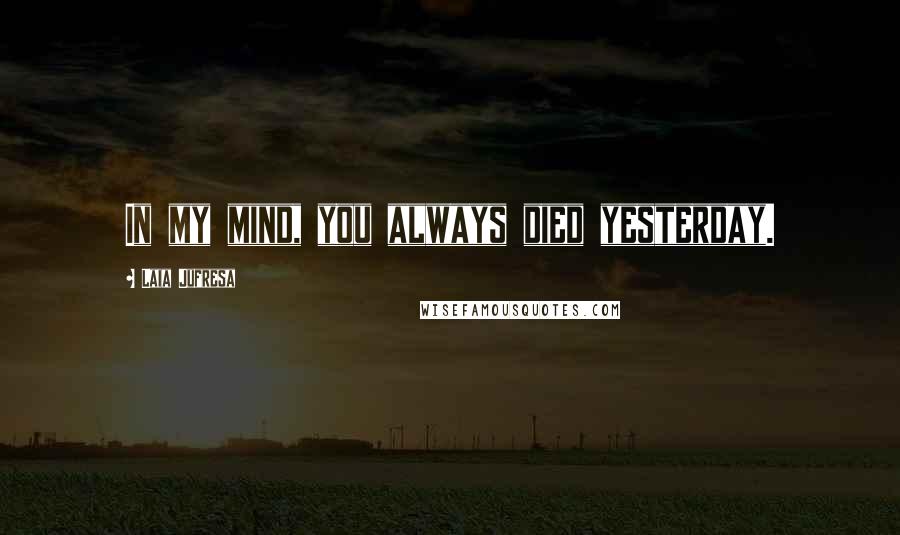 Laia Jufresa Quotes: In my mind, you always died yesterday.