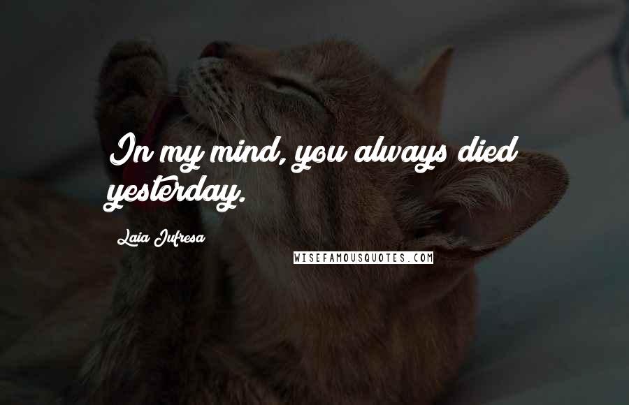 Laia Jufresa Quotes: In my mind, you always died yesterday.