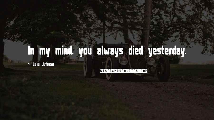 Laia Jufresa Quotes: In my mind, you always died yesterday.