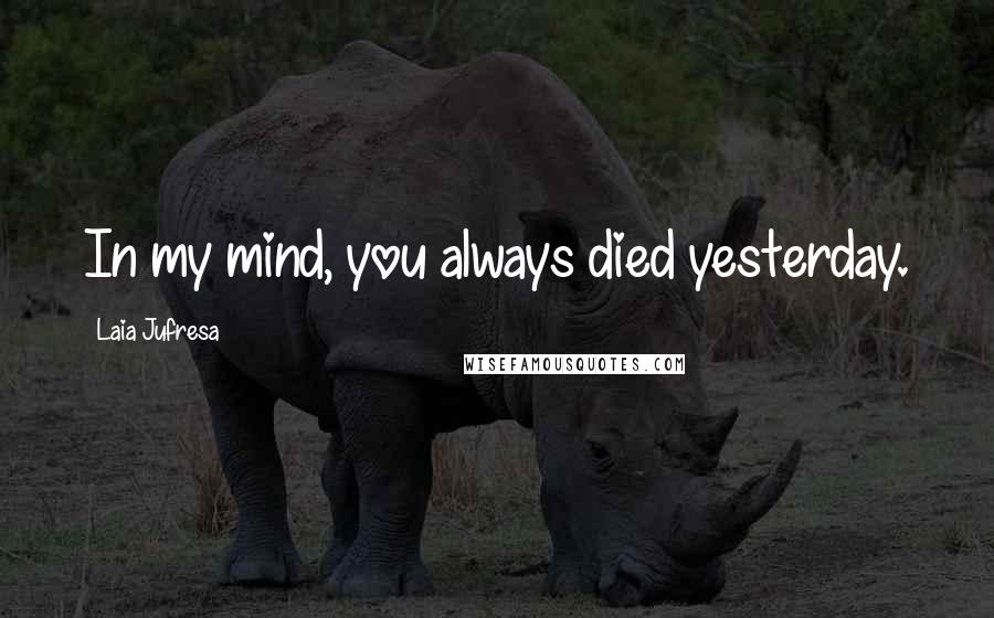 Laia Jufresa Quotes: In my mind, you always died yesterday.