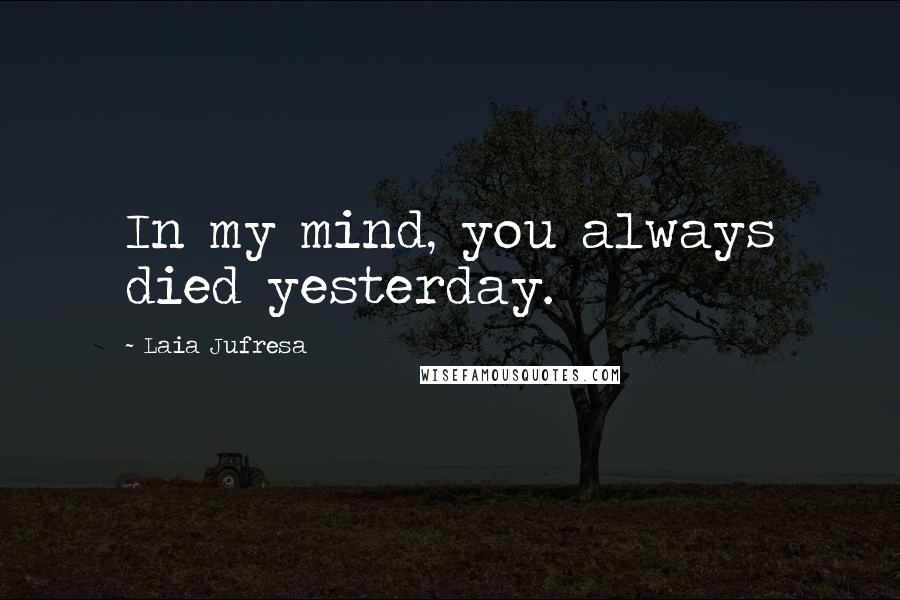 Laia Jufresa Quotes: In my mind, you always died yesterday.